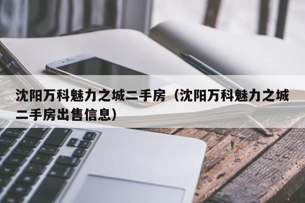 沈阳万科魅力之城二手房（沈阳万科魅力之城二手房出售信息）-第1张图片-注册送68元电子游戏 - 无需存款注册秒送38元